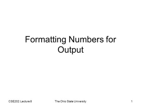 CSE202: Lecture 8The Ohio State University1 Formatting Numbers for Output.
