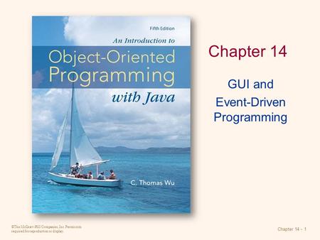 ©The McGraw-Hill Companies, Inc. Permission required for reproduction or display. Chapter 14 - 1 Chapter 14 GUI and Event-Driven Programming.