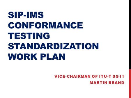 SIP-IMS CONFORMANCE TESTING STANDARDIZATION WORK PLAN VICE-CHAIRMAN OF ITU-T SG11 MARTIN BRAND.