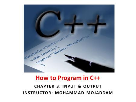 How to Program in C++ CHAPTER 3: INPUT & OUTPUT INSTRUCTOR: MOHAMMAD MOJADDAM.