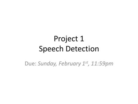 Project 1 Speech Detection Due: Sunday, February 1 st, 11:59pm.