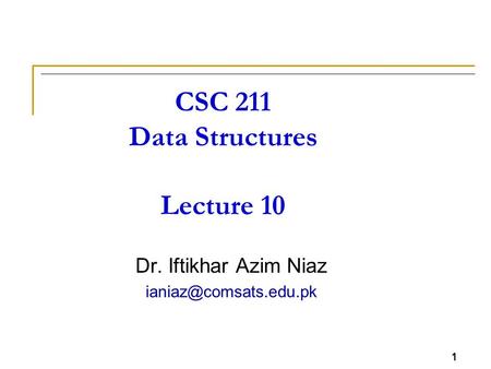 1 CSC 211 Data Structures Lecture 10 Dr. Iftikhar Azim Niaz 1.