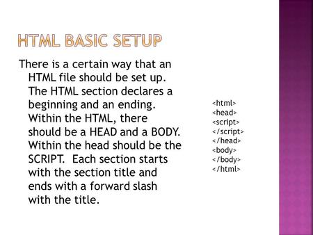There is a certain way that an HTML file should be set up. The HTML section declares a beginning and an ending. Within the HTML, there should be a HEAD.