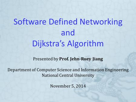Software Defined Networking and Dijkstra’s Algorithm Presented by Prof. Jehn-Ruey Jiang Department of Computer Science and Information Engineering National.