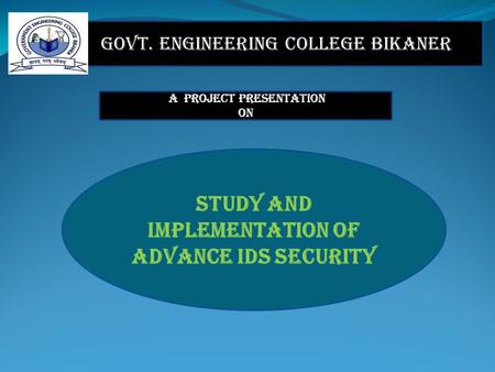 Govt. Engineering College Bikaner A PROJECT Presentation ON STUDY AND IMPLEMENTATION OF ADVANCE IDS SECURITY.