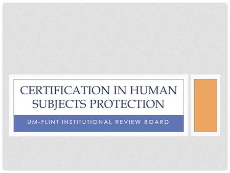 UM-FLINT INSTITUTIONAL REVIEW BOARD CERTIFICATION IN HUMAN SUBJECTS PROTECTION.