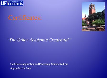 Certificates: “The Other Academic Credential” September 10, 2014 Certificate Application and Processing System Roll-out.