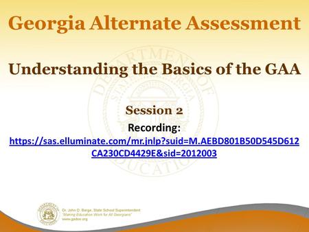 Georgia Alternate Assessment Understanding the Basics of the GAA Session 2 Recording: https://sas.elluminate.com/mr.jnlp?suid=M.AEBD801B50D545D612 CA230CD4429E&sid=2012003.