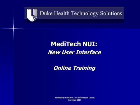 Technology Education and Information Design Copyright 2009 MediTech NUI: New User Interface Online Training.