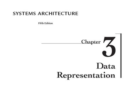 2 Systems Architecture, Fifth Edition Chapter Goals Describe numbering systems and their use in data representation Compare and contrast various data.
