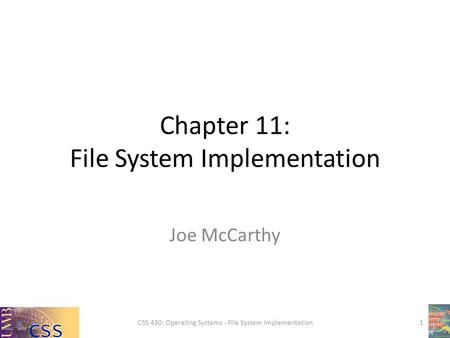 Chapter 11: File System Implementation Joe McCarthy CSS 430: Operating Systems - File System Implementation1.