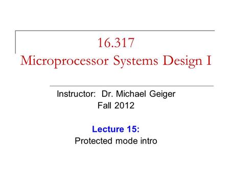 16.317 Microprocessor Systems Design I Instructor: Dr. Michael Geiger Fall 2012 Lecture 15: Protected mode intro.