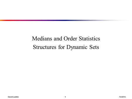 David Luebke 1 7/2/2015 Medians and Order Statistics Structures for Dynamic Sets.