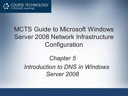 MCTS Guide to Microsoft Windows Server 2008 Network Infrastructure Configuration Chapter 5 Introduction to DNS in Windows Server 2008.