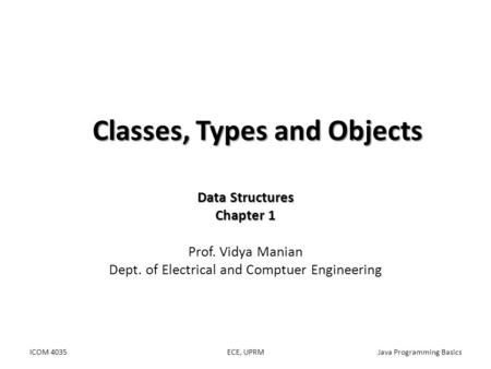 Classes, Types and Objects Data Structures Chapter 1 Prof. Vidya Manian Dept. of Electrical and Comptuer Engineering ICOM 4035Java Programming BasicsECE,