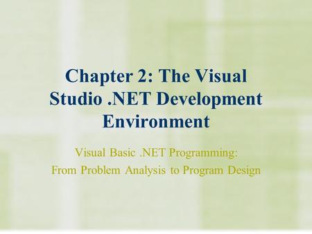 Chapter 2: The Visual Studio.NET Development Environment Visual Basic.NET Programming: From Problem Analysis to Program Design.