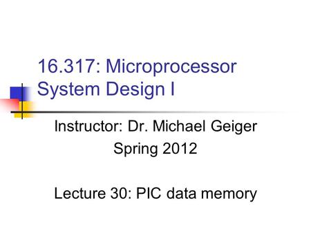 16.317: Microprocessor System Design I Instructor: Dr. Michael Geiger Spring 2012 Lecture 30: PIC data memory.