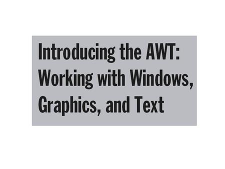 Topics AWT Classes Window Fundamentals Working with Frame Windows Creating a Frame Window in an Applet Creating a Windowed Program Displaying Information.