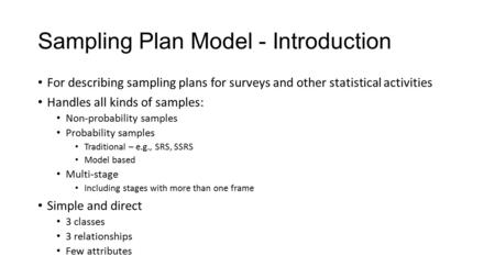Sampling Plan Model - Introduction For describing sampling plans for surveys and other statistical activities Handles all kinds of samples: Non-probability.