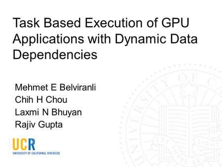 Task Based Execution of GPU Applications with Dynamic Data Dependencies Mehmet E Belviranli Chih H Chou Laxmi N Bhuyan Rajiv Gupta.
