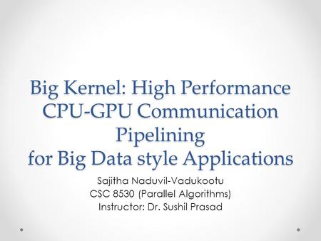 Big Kernel: High Performance CPU-GPU Communication Pipelining for Big Data style Applications Sajitha Naduvil-Vadukootu CSC 8530 (Parallel Algorithms)