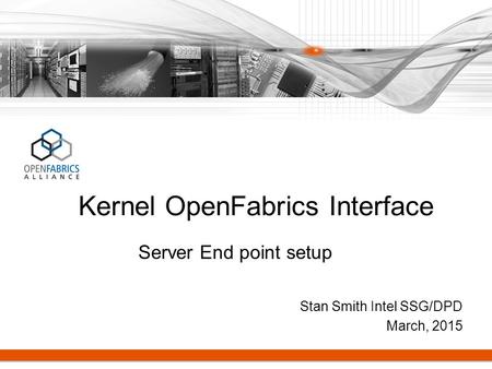 Stan Smith Intel SSG/DPD March, 2015 Kernel OpenFabrics Interface Server End point setup.