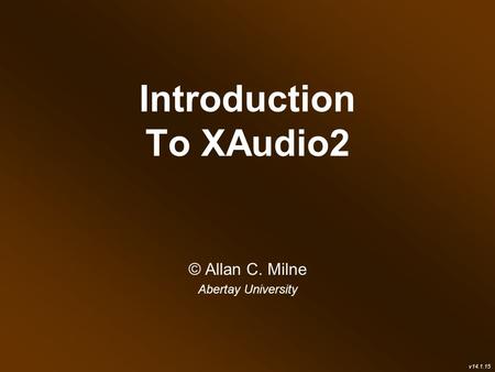 Introduction To XAudio2 © Allan C. Milne Abertay University v14.1.15.