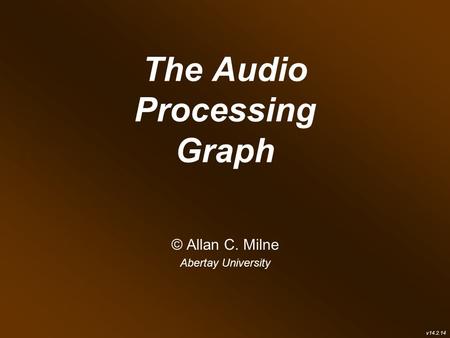 The Audio Processing Graph © Allan C. Milne Abertay University v14.2.14.