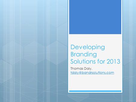 Developing Branding Solutions for 2013 Thomas Daly,