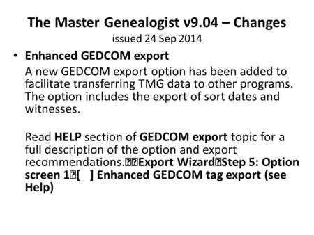 The Master Genealogist v9.04 – Changes issued 24 Sep 2014 Enhanced GEDCOM export A new GEDCOM export option has been added to facilitate transferring TMG.