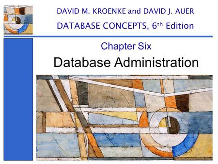 Database Administration Chapter Six DAVID M. KROENKE and DAVID J. AUER DATABASE CONCEPTS, 6 th Edition.
