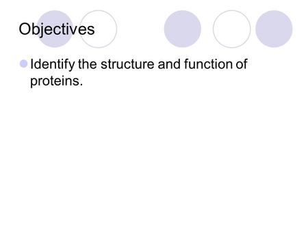 Objectives Identify the structure and function of proteins.