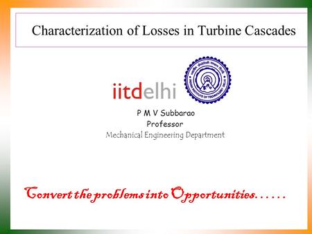 Characterization of Losses in Turbine Cascades P M V Subbarao Professor Mechanical Engineering Department Convert the problems into Opportunities……