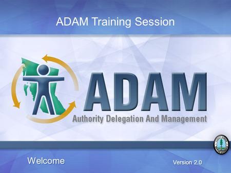 ADAM Training Session Welcome Version 2.0. 1.2 Welcome Welcome to the ADAM Training Session Introduction of Facilitator(s) Introduction of Class.