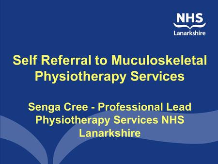 Self Referral to Muculoskeletal Physiotherapy Services Senga Cree - Professional Lead Physiotherapy Services NHS Lanarkshire.