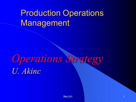 Bus 2411 Production Operations Management Operations Strategy U. Akinc Operations Strategy U. Akinc.