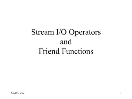 CMSC 2021 Stream I/O Operators and Friend Functions.