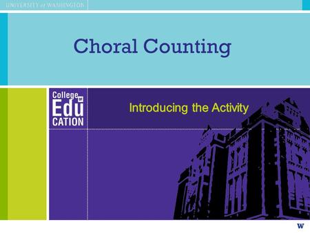 Choral Counting. Agenda Choral Counting as an instructional activity –Experiencing the instructional activity as a learner –Observing & unpacking the.