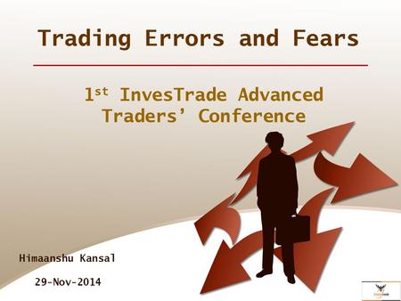 Trading Errors and Fears 1 st InvesTrade Advanced Traders’ Conference Himaanshu Kansal 29-Nov-2014.
