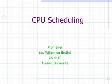 CPU Scheduling Prof. Sirer (dr. Willem de Bruijn) CS 4410 Cornell University.