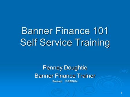 1 Banner Finance 101 Self Service Training Penney Doughtie Banner Finance Trainer Revised 11/26/2014.