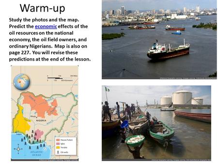 Warm-up Study the photos and the map. Predict the economic effects of the oil resources on the national economy, the oil field owners, and ordinary Nigerians.