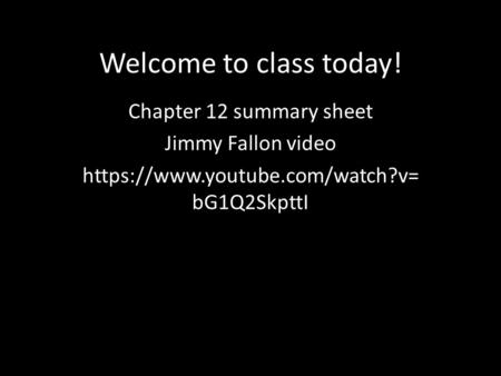 Welcome to class today! Chapter 12 summary sheet Jimmy Fallon video