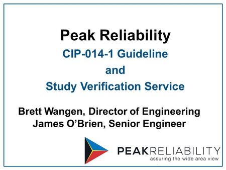 Brett Wangen, Director of Engineering James O’Brien, Senior Engineer Peak Reliability CIP-014-1 Guideline and Study Verification Service.