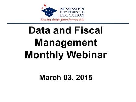 Data and Fiscal Management Monthly Webinar March 03, 2015.
