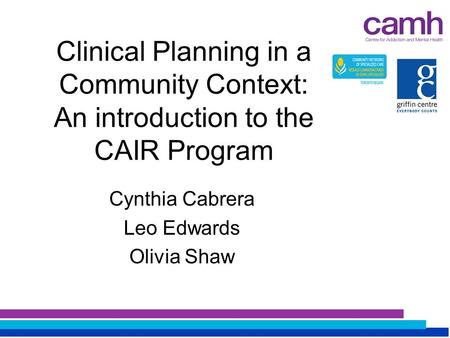 Clinical Planning in a Community Context: An introduction to the CAIR Program Cynthia Cabrera Leo Edwards Olivia Shaw.