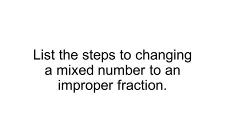 List the steps to changing a mixed number to an improper fraction.
