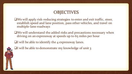 OBJECTIVES  We will apply risk-reducing strategies to enter and exit traffic, steer, establish speed and lane position, pass other vehicles, and travel.
