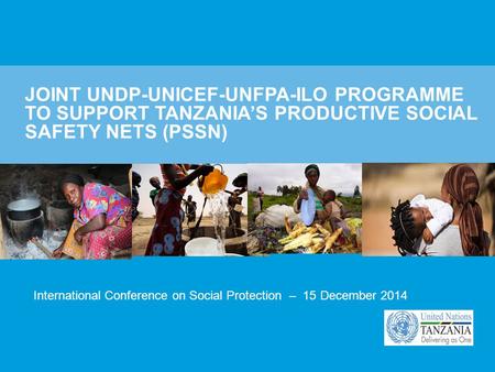 JOINT UNDP-UNICEF-UNFPA-ILO PROGRAMME TO SUPPORT TANZANIA’S PRODUCTIVE SOCIAL SAFETY NETS (PSSN) International Conference on Social Protection – 15 December.