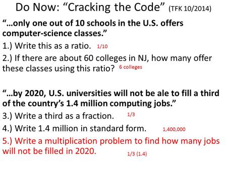 Do Now: “Cracking the Code” (TFK 10/2014) “…only one out of 10 schools in the U.S. offers computer-science classes.” 1.) Write this as a ratio. 2.) If.